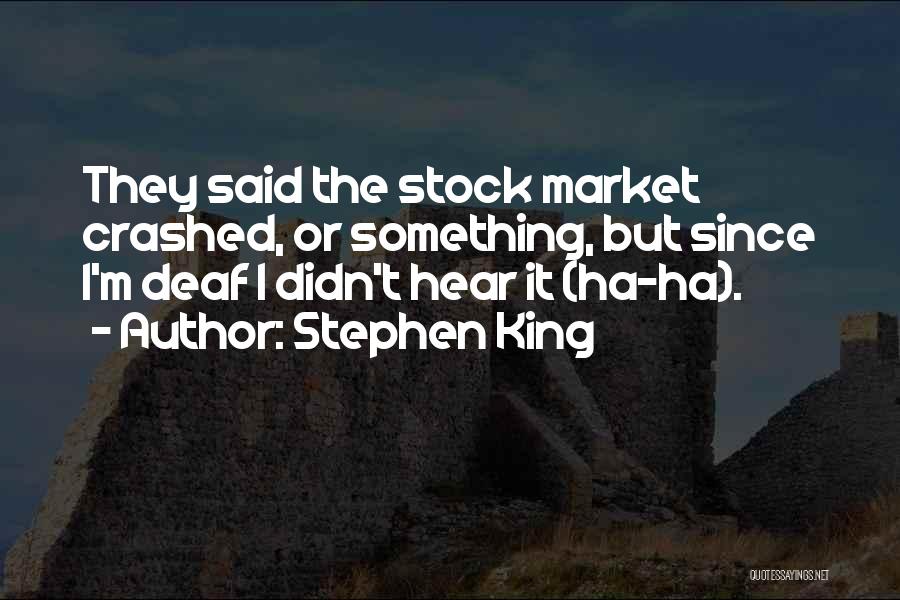 Stephen King Quotes: They Said The Stock Market Crashed, Or Something, But Since I'm Deaf I Didn't Hear It (ha-ha).