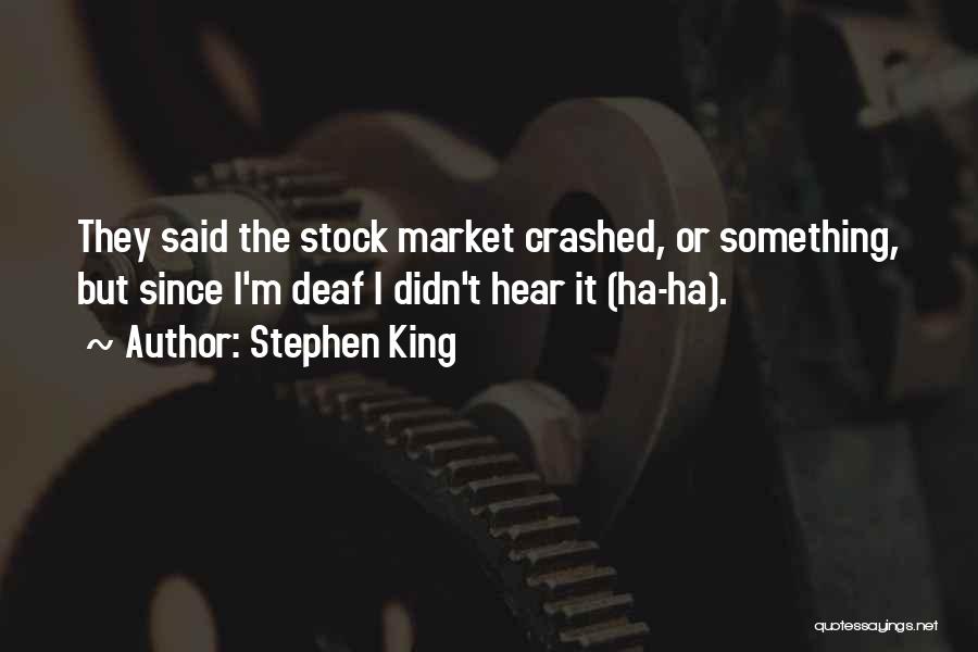 Stephen King Quotes: They Said The Stock Market Crashed, Or Something, But Since I'm Deaf I Didn't Hear It (ha-ha).