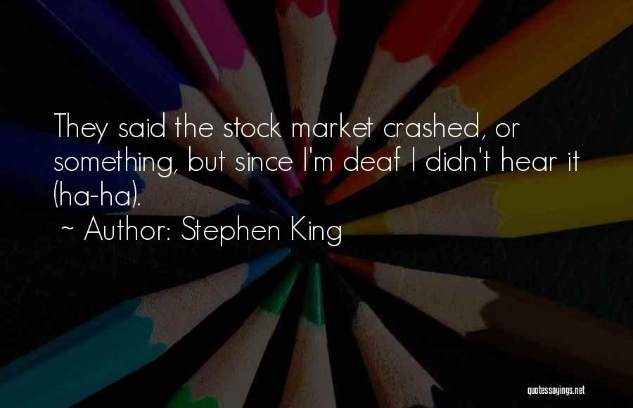 Stephen King Quotes: They Said The Stock Market Crashed, Or Something, But Since I'm Deaf I Didn't Hear It (ha-ha).