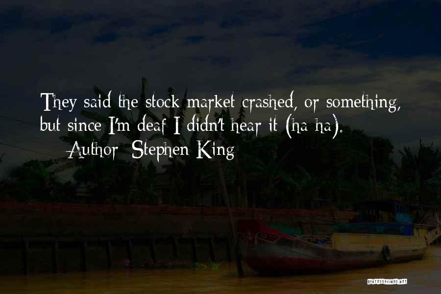 Stephen King Quotes: They Said The Stock Market Crashed, Or Something, But Since I'm Deaf I Didn't Hear It (ha-ha).