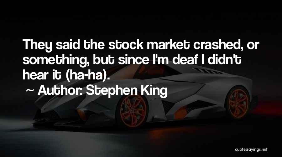 Stephen King Quotes: They Said The Stock Market Crashed, Or Something, But Since I'm Deaf I Didn't Hear It (ha-ha).