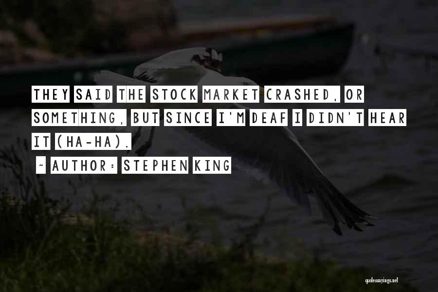 Stephen King Quotes: They Said The Stock Market Crashed, Or Something, But Since I'm Deaf I Didn't Hear It (ha-ha).