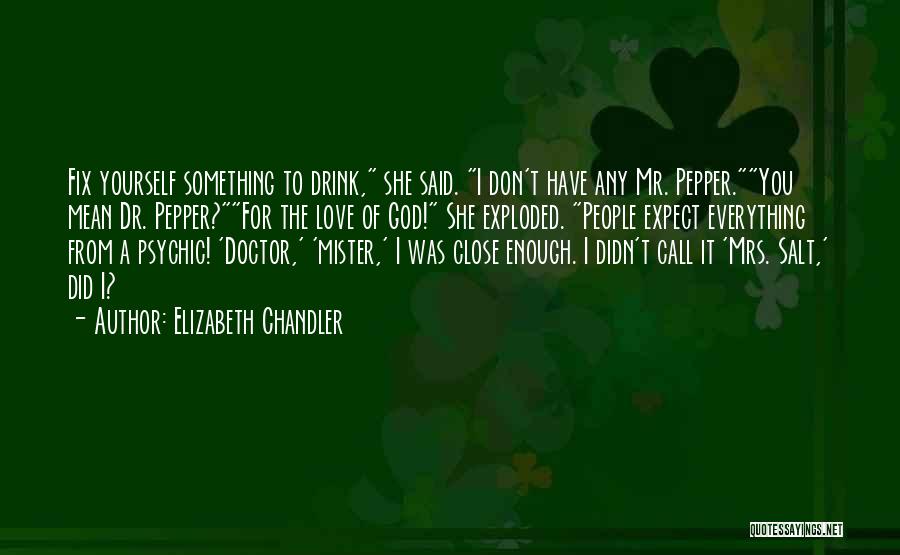 Elizabeth Chandler Quotes: Fix Yourself Something To Drink, She Said. I Don't Have Any Mr. Pepper.you Mean Dr. Pepper?for The Love Of God!