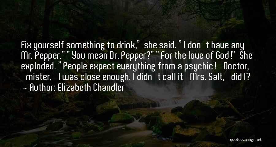 Elizabeth Chandler Quotes: Fix Yourself Something To Drink, She Said. I Don't Have Any Mr. Pepper.you Mean Dr. Pepper?for The Love Of God!