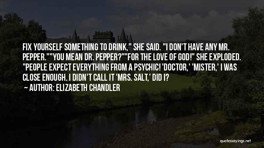 Elizabeth Chandler Quotes: Fix Yourself Something To Drink, She Said. I Don't Have Any Mr. Pepper.you Mean Dr. Pepper?for The Love Of God!