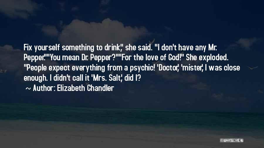 Elizabeth Chandler Quotes: Fix Yourself Something To Drink, She Said. I Don't Have Any Mr. Pepper.you Mean Dr. Pepper?for The Love Of God!