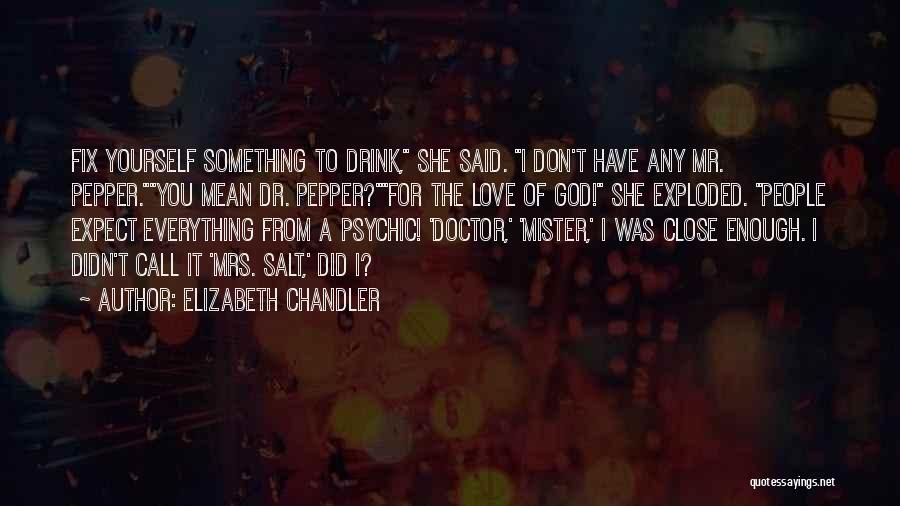 Elizabeth Chandler Quotes: Fix Yourself Something To Drink, She Said. I Don't Have Any Mr. Pepper.you Mean Dr. Pepper?for The Love Of God!