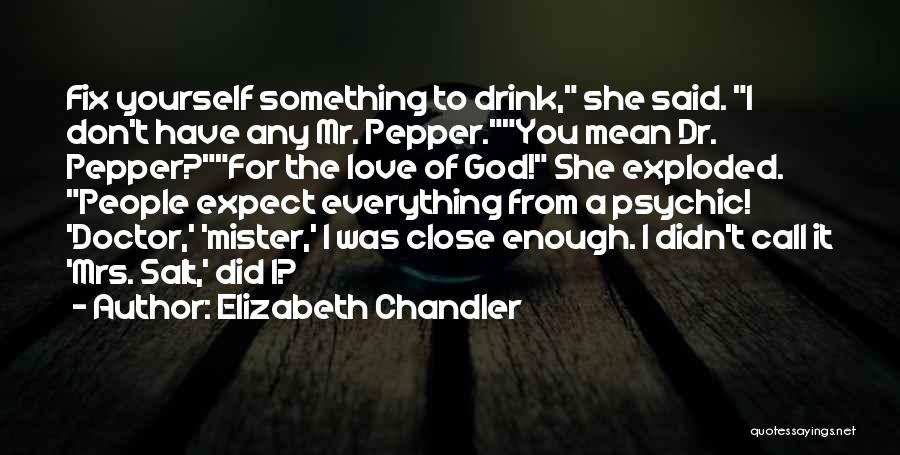 Elizabeth Chandler Quotes: Fix Yourself Something To Drink, She Said. I Don't Have Any Mr. Pepper.you Mean Dr. Pepper?for The Love Of God!