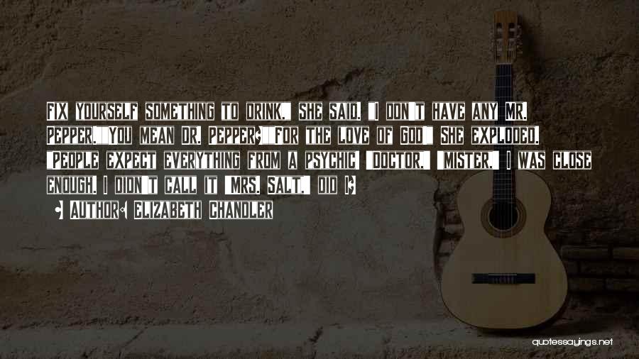 Elizabeth Chandler Quotes: Fix Yourself Something To Drink, She Said. I Don't Have Any Mr. Pepper.you Mean Dr. Pepper?for The Love Of God!