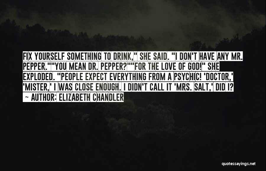 Elizabeth Chandler Quotes: Fix Yourself Something To Drink, She Said. I Don't Have Any Mr. Pepper.you Mean Dr. Pepper?for The Love Of God!