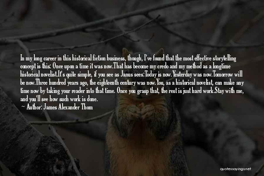 James Alexander Thom Quotes: In My Long Career In This Historical Fiction Business, Though, I've Found That The Most Effective Storytelling Concept Is This: