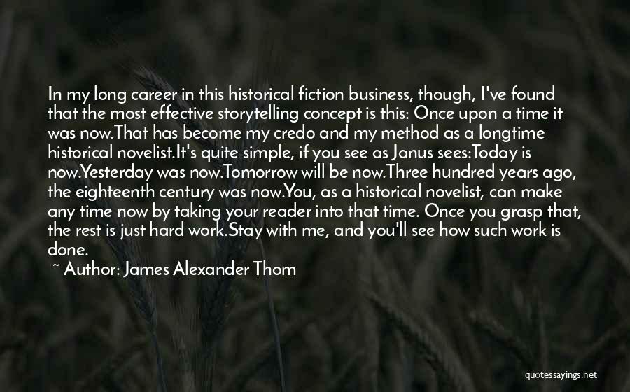 James Alexander Thom Quotes: In My Long Career In This Historical Fiction Business, Though, I've Found That The Most Effective Storytelling Concept Is This: