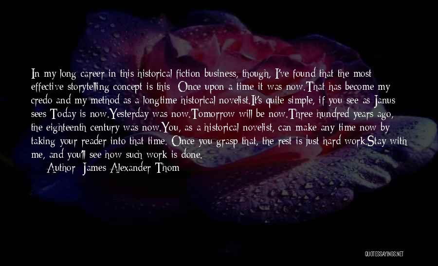 James Alexander Thom Quotes: In My Long Career In This Historical Fiction Business, Though, I've Found That The Most Effective Storytelling Concept Is This: