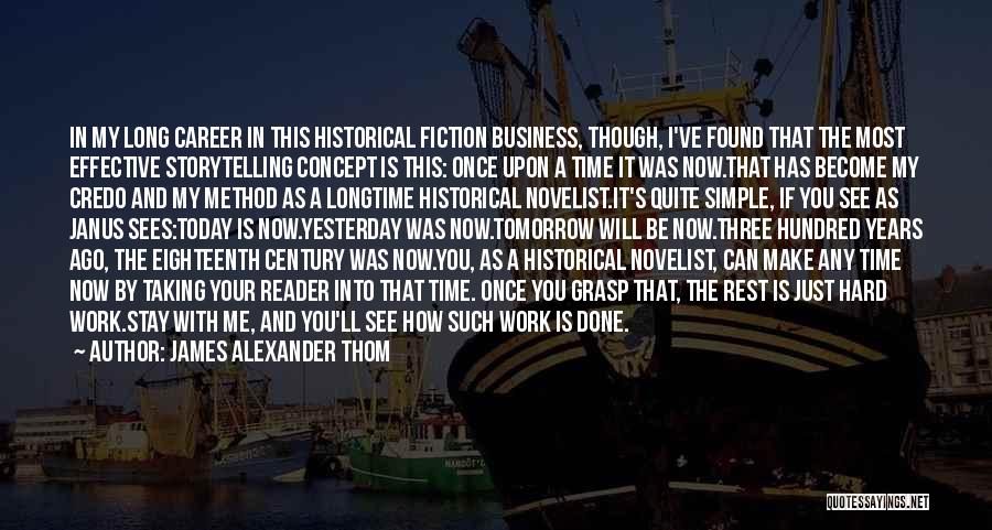 James Alexander Thom Quotes: In My Long Career In This Historical Fiction Business, Though, I've Found That The Most Effective Storytelling Concept Is This: