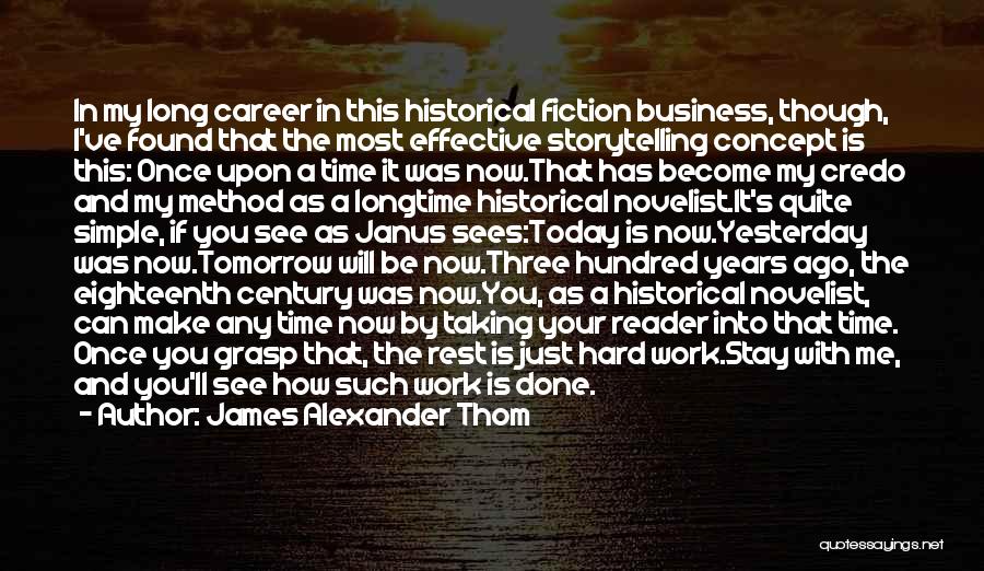 James Alexander Thom Quotes: In My Long Career In This Historical Fiction Business, Though, I've Found That The Most Effective Storytelling Concept Is This: