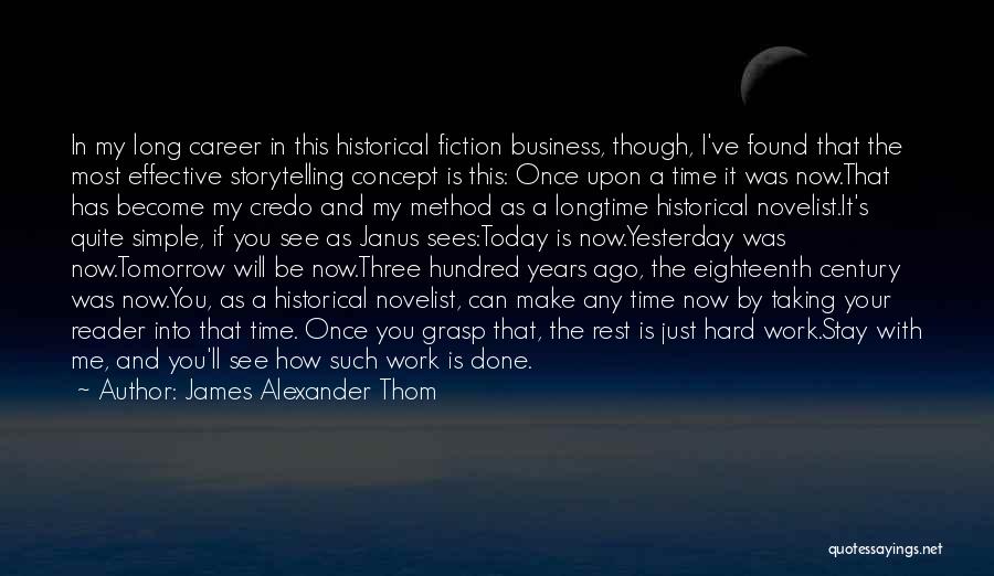 James Alexander Thom Quotes: In My Long Career In This Historical Fiction Business, Though, I've Found That The Most Effective Storytelling Concept Is This: