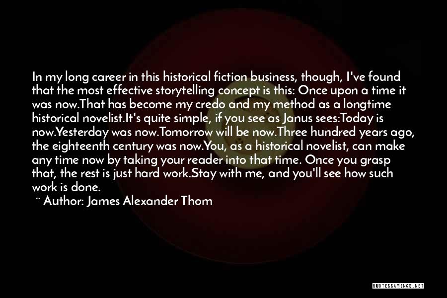 James Alexander Thom Quotes: In My Long Career In This Historical Fiction Business, Though, I've Found That The Most Effective Storytelling Concept Is This: