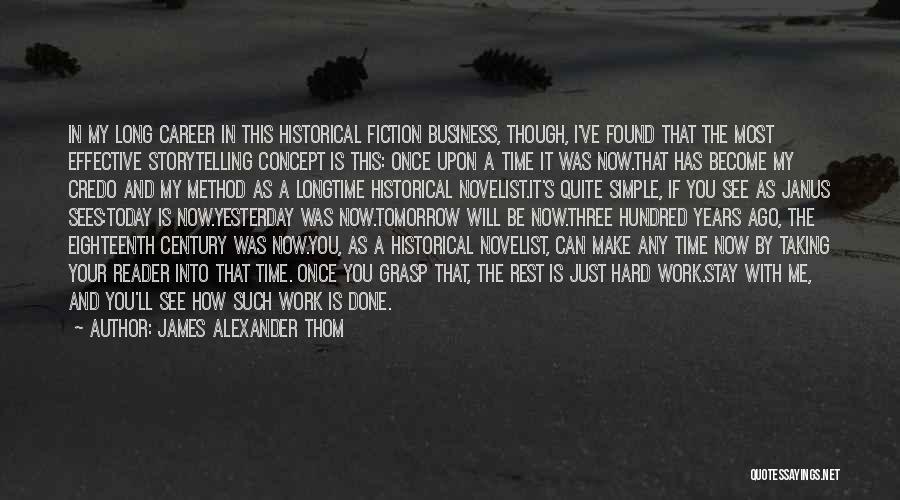 James Alexander Thom Quotes: In My Long Career In This Historical Fiction Business, Though, I've Found That The Most Effective Storytelling Concept Is This: