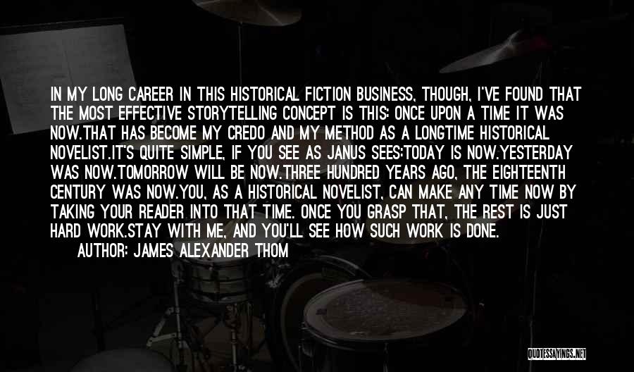 James Alexander Thom Quotes: In My Long Career In This Historical Fiction Business, Though, I've Found That The Most Effective Storytelling Concept Is This: