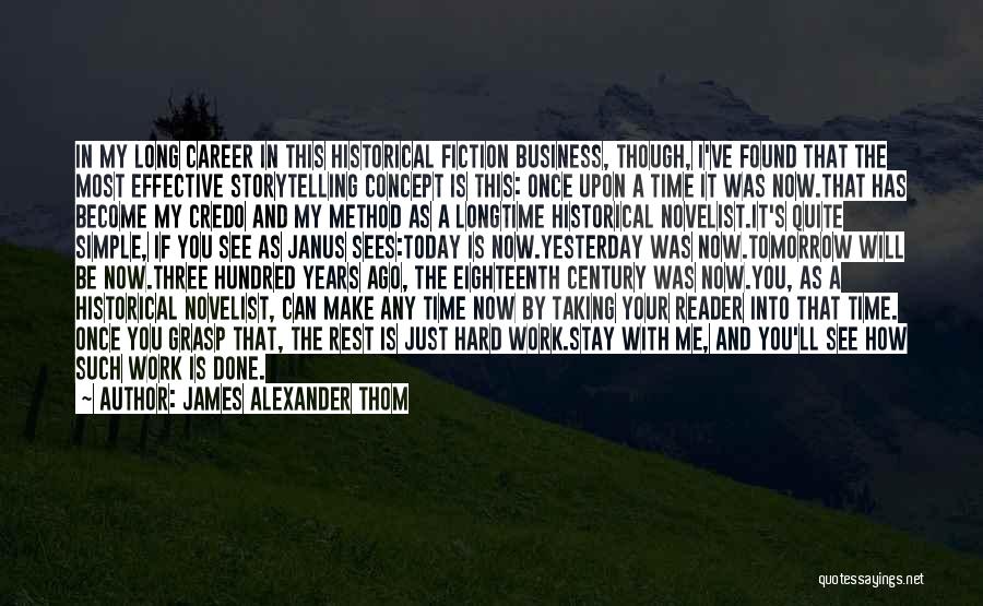 James Alexander Thom Quotes: In My Long Career In This Historical Fiction Business, Though, I've Found That The Most Effective Storytelling Concept Is This: