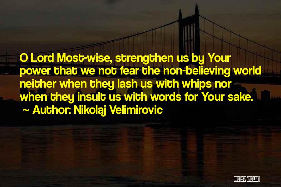 Nikolaj Velimirovic Quotes: O Lord Most-wise, Strengthen Us By Your Power That We Not Fear The Non-believing World Neither When They Lash Us