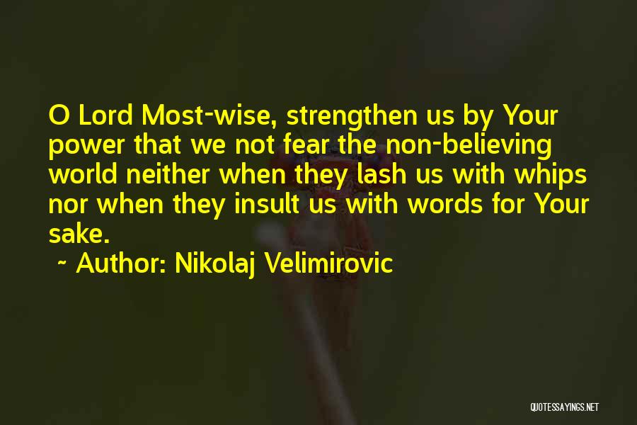 Nikolaj Velimirovic Quotes: O Lord Most-wise, Strengthen Us By Your Power That We Not Fear The Non-believing World Neither When They Lash Us