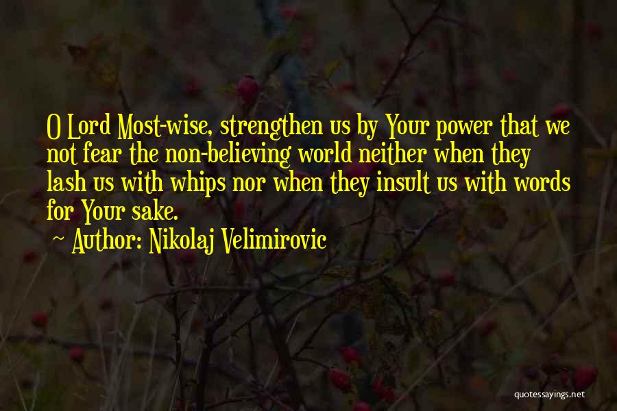 Nikolaj Velimirovic Quotes: O Lord Most-wise, Strengthen Us By Your Power That We Not Fear The Non-believing World Neither When They Lash Us