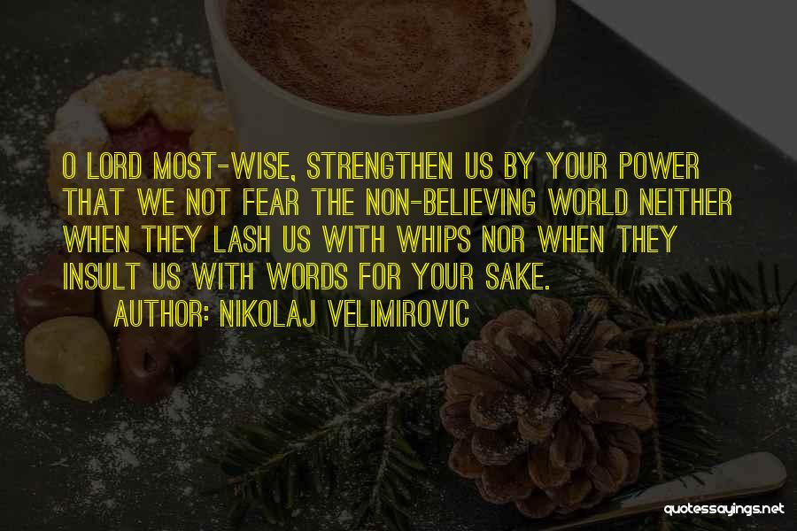 Nikolaj Velimirovic Quotes: O Lord Most-wise, Strengthen Us By Your Power That We Not Fear The Non-believing World Neither When They Lash Us