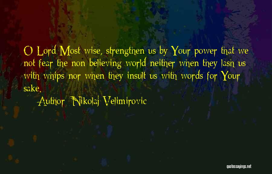 Nikolaj Velimirovic Quotes: O Lord Most-wise, Strengthen Us By Your Power That We Not Fear The Non-believing World Neither When They Lash Us