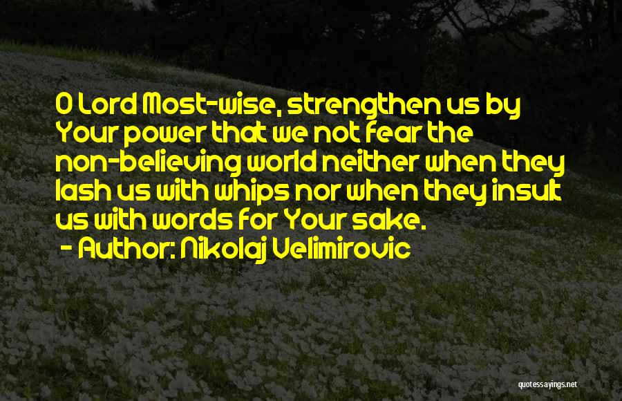 Nikolaj Velimirovic Quotes: O Lord Most-wise, Strengthen Us By Your Power That We Not Fear The Non-believing World Neither When They Lash Us