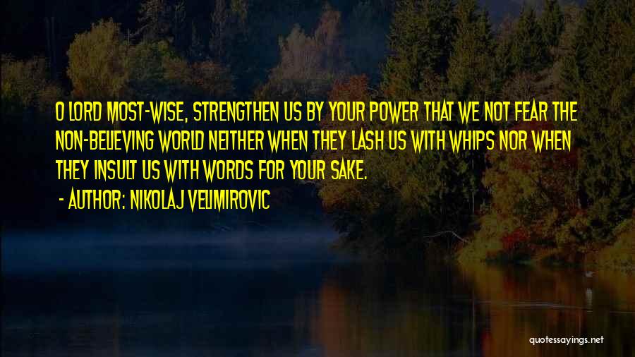 Nikolaj Velimirovic Quotes: O Lord Most-wise, Strengthen Us By Your Power That We Not Fear The Non-believing World Neither When They Lash Us