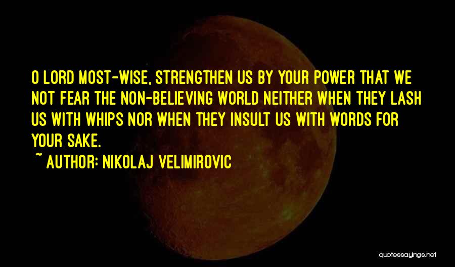 Nikolaj Velimirovic Quotes: O Lord Most-wise, Strengthen Us By Your Power That We Not Fear The Non-believing World Neither When They Lash Us