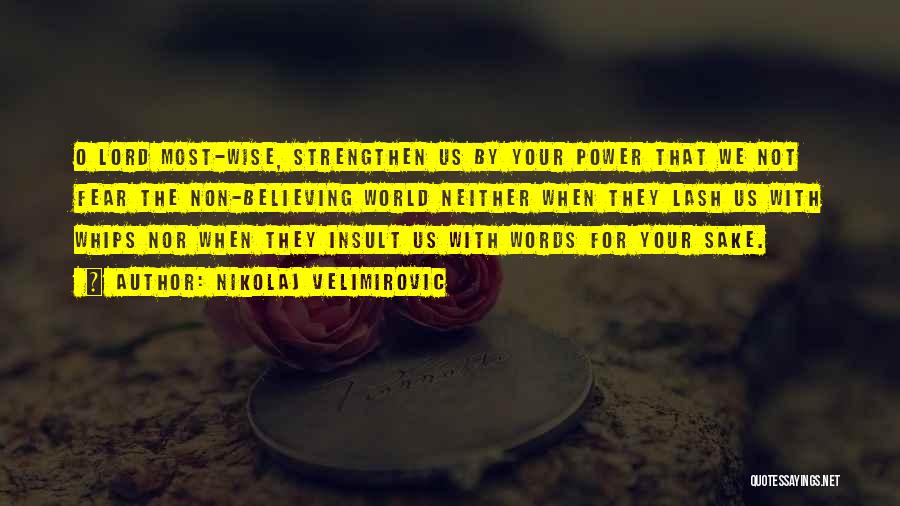 Nikolaj Velimirovic Quotes: O Lord Most-wise, Strengthen Us By Your Power That We Not Fear The Non-believing World Neither When They Lash Us