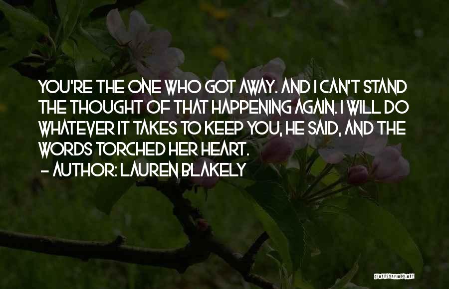 Lauren Blakely Quotes: You're The One Who Got Away. And I Can't Stand The Thought Of That Happening Again. I Will Do Whatever