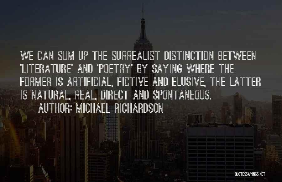 Michael Richardson Quotes: We Can Sum Up The Surrealist Distinction Between 'literature' And 'poetry' By Saying Where The Former Is Artificial, Fictive And