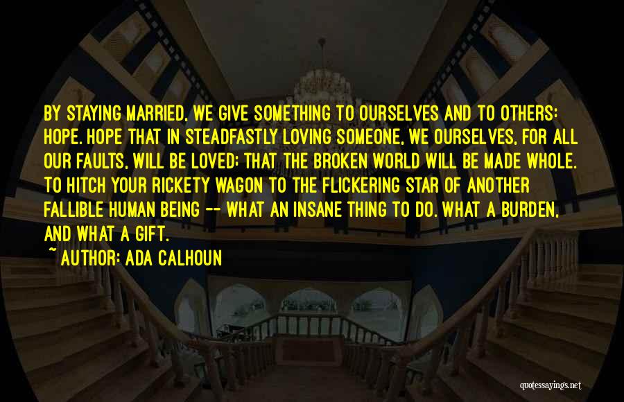 Ada Calhoun Quotes: By Staying Married, We Give Something To Ourselves And To Others: Hope. Hope That In Steadfastly Loving Someone, We Ourselves,