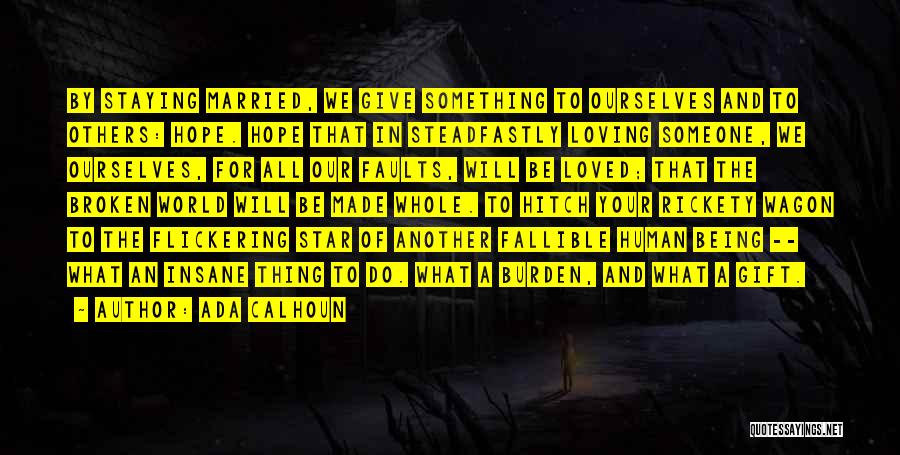 Ada Calhoun Quotes: By Staying Married, We Give Something To Ourselves And To Others: Hope. Hope That In Steadfastly Loving Someone, We Ourselves,