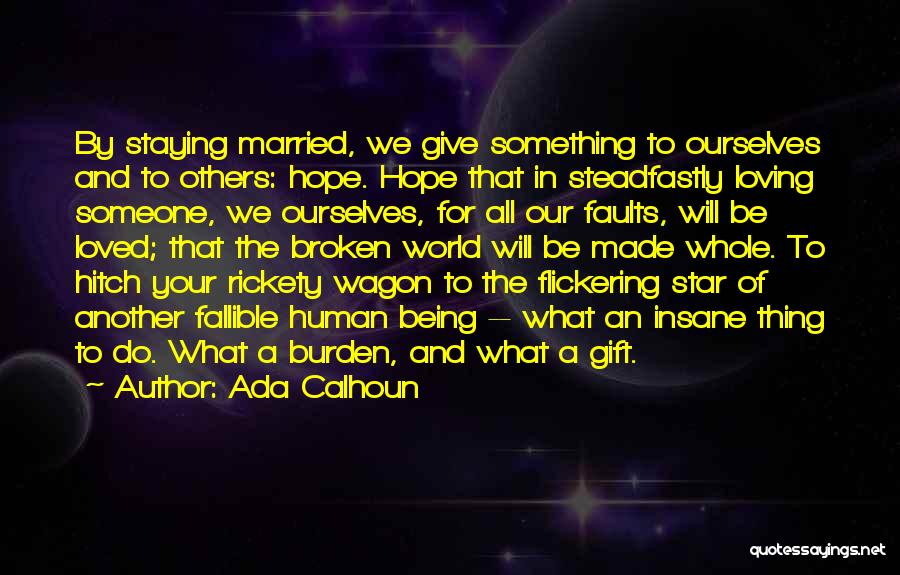 Ada Calhoun Quotes: By Staying Married, We Give Something To Ourselves And To Others: Hope. Hope That In Steadfastly Loving Someone, We Ourselves,