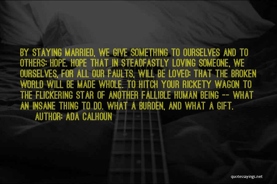 Ada Calhoun Quotes: By Staying Married, We Give Something To Ourselves And To Others: Hope. Hope That In Steadfastly Loving Someone, We Ourselves,