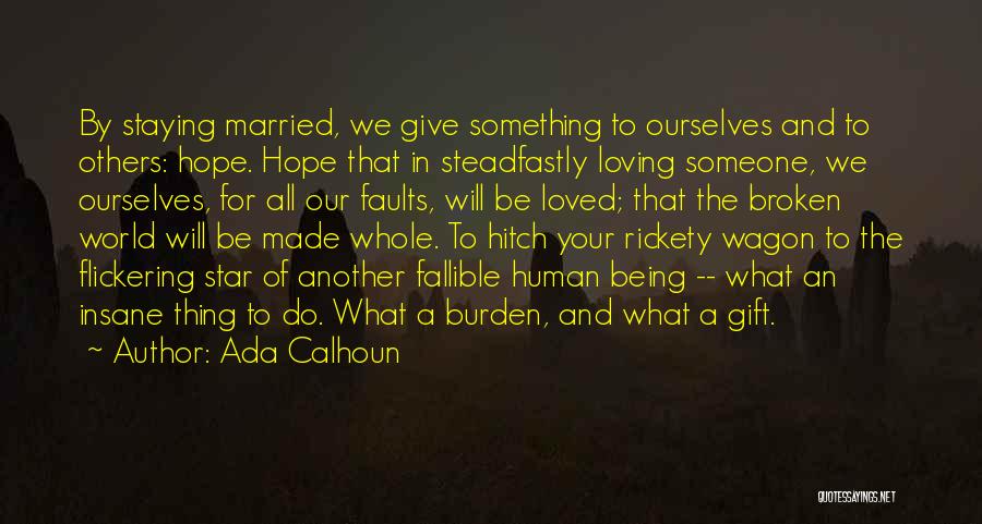 Ada Calhoun Quotes: By Staying Married, We Give Something To Ourselves And To Others: Hope. Hope That In Steadfastly Loving Someone, We Ourselves,
