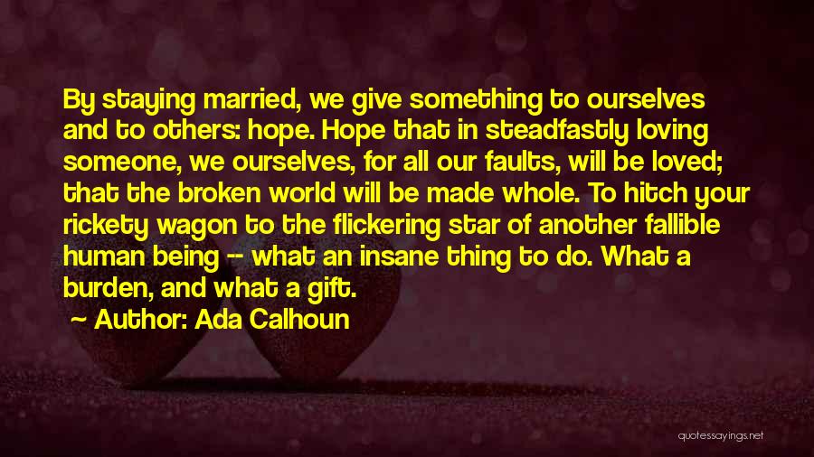 Ada Calhoun Quotes: By Staying Married, We Give Something To Ourselves And To Others: Hope. Hope That In Steadfastly Loving Someone, We Ourselves,