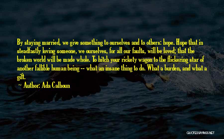 Ada Calhoun Quotes: By Staying Married, We Give Something To Ourselves And To Others: Hope. Hope That In Steadfastly Loving Someone, We Ourselves,