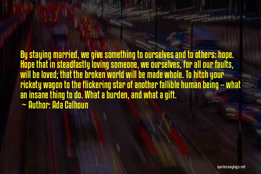 Ada Calhoun Quotes: By Staying Married, We Give Something To Ourselves And To Others: Hope. Hope That In Steadfastly Loving Someone, We Ourselves,
