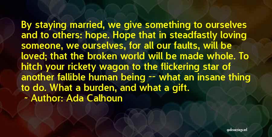 Ada Calhoun Quotes: By Staying Married, We Give Something To Ourselves And To Others: Hope. Hope That In Steadfastly Loving Someone, We Ourselves,