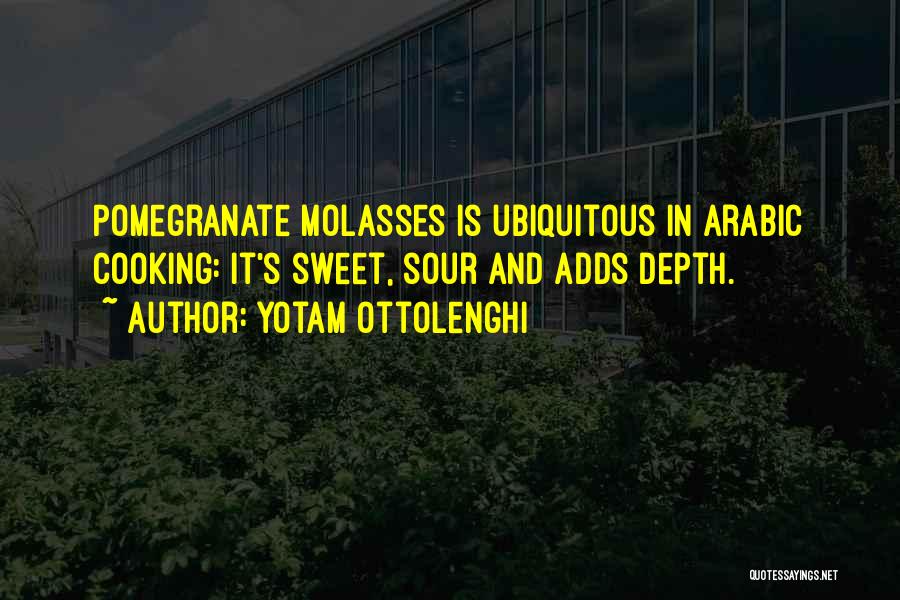 Yotam Ottolenghi Quotes: Pomegranate Molasses Is Ubiquitous In Arabic Cooking: It's Sweet, Sour And Adds Depth.