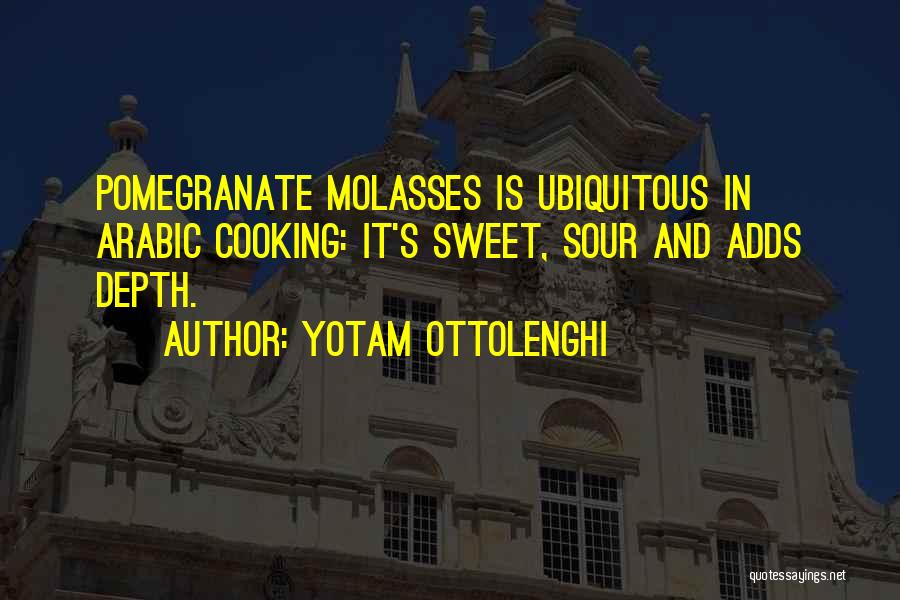 Yotam Ottolenghi Quotes: Pomegranate Molasses Is Ubiquitous In Arabic Cooking: It's Sweet, Sour And Adds Depth.