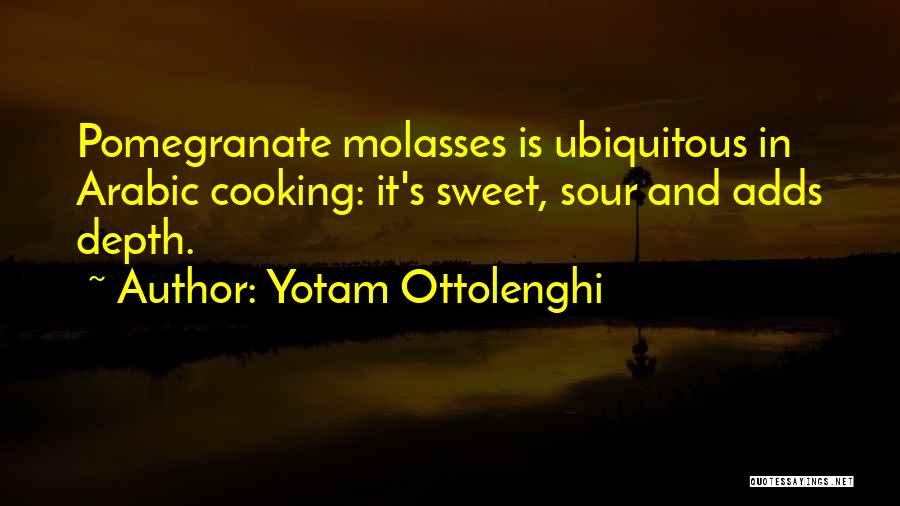 Yotam Ottolenghi Quotes: Pomegranate Molasses Is Ubiquitous In Arabic Cooking: It's Sweet, Sour And Adds Depth.