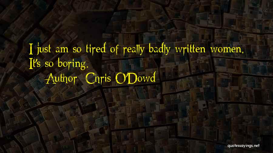 Chris O'Dowd Quotes: I Just Am So Tired Of Really Badly Written Women. It's So Boring.