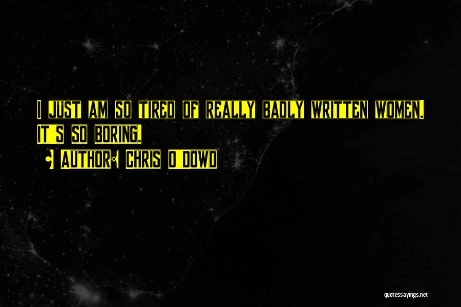 Chris O'Dowd Quotes: I Just Am So Tired Of Really Badly Written Women. It's So Boring.