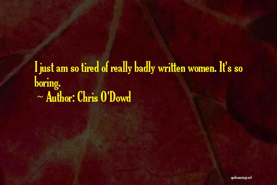 Chris O'Dowd Quotes: I Just Am So Tired Of Really Badly Written Women. It's So Boring.